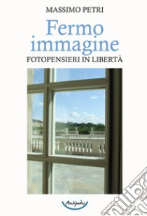 Fermo immagine. Fotopensieri in libertà libro di Petri Massimo