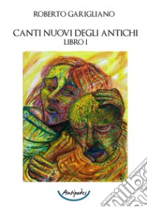 Canti nuovi degli antichi. Vol. 1 libro di Garigliano Roberto