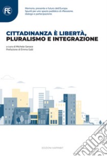 Cittadinanza è libertà, pluralismo e integrazione. Memoria, presente e futuro dell'Europa. Spunti per uno spazio pubblico di riflessione, dialogo e partecipazione libro di Gerace M. (cur.)