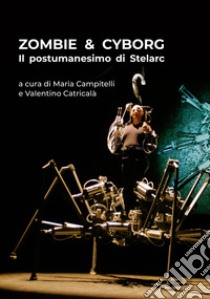 Zombie & cyborg. Il postumanesimo di Stelarc. Ediz. italiana e inglese libro di Campitelli Maria; Catricalà Valentino; Stelarc