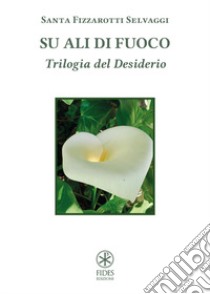 Su ali di fuoco. Trilogia del desiderio libro di Fizzarotti Selvaggi Santa