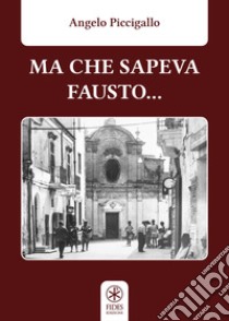 Ma che sapeva Fausto... libro di Piccigallo Angelo