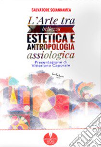 L'arte tra bellezza estetica e antropologia assiologica libro di Sciannamea Salvatore