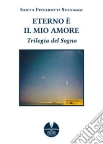 Eterno è il mio amore. Trilogia del sogno libro di Fizzarotti Selvaggi Santa