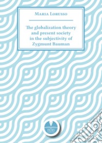 The globalization theory and present society in the subjectivity of Zygmunt Bauman libro di Lorusso Maria
