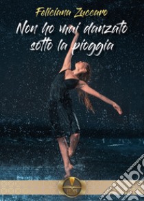 Non ho mai danzato sotto la pioggia libro di Zuccaro Feliciana