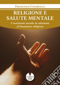 Religione e salute mentale. L'assistente sociale in relazione al fenomeno religioso libro di Cicorella Francesco