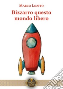 Bizzarro questo mondo libero libro di Lozito Marco