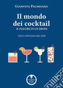 Il mondo dei cocktail. Il piacere in un drink. Lista ufficiale IBA 2020 libro di Palmisano Gianvito