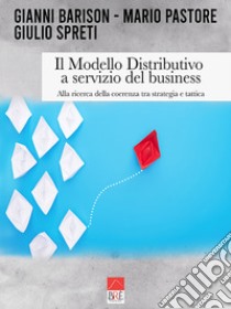 Il modello distributivo a servizio del business. Alla ricerca della coerenza tra strategia e tattica libro di Pastore Mario; Spreti Giulio; Barison Gianni