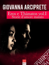 Storie d'amore malato. Eros e Thànatos. Vol. 1 libro di Arciprete Giovanna