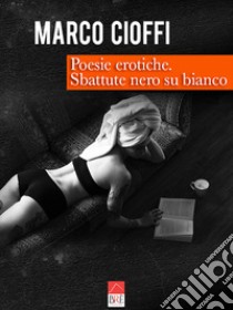 Poesie erotiche. Sbattute nero su bianco libro di Cioffi Marco