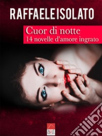 Cuor di notte. 14 novelle d'amore ingrato libro di Isolato Raffaele