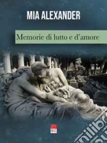 Memorie di lutto e d'amore libro di Mia Alexander