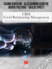 CRM Covid Relationship Management. Osservare il mercato con lenti nuove, nuovi strumenti per parlare con i clienti libro di Giantin Alessandro; Barison Gianni; Pastore Mario