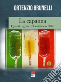 La capanna. Quando i ghiaccioli costavano 20 lire libro di Brunelli Ortenzio