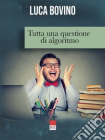 Tutta una questione di algoritmo libro di Bovino Luca