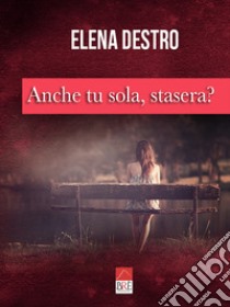 Anche tu sola, stasera? libro di Destro Elena