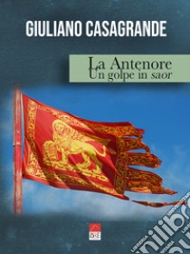 La Antenore. Un golpe in saor libro di Casagrande Giuliano