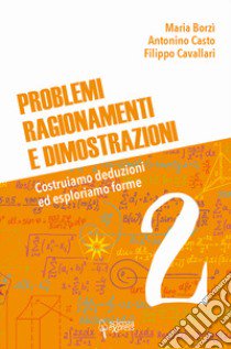 Problemi, ragionamenti e dimostrazioni. Costruiamo deduzioni ed esploriamo forme. Vol. 2 libro di Borzì Maria; Casto Antonino; Cavallari Filippo