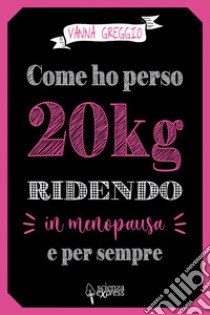 Come ho perso 20 kg ridendo e per sempre in menopausa libro di Greggio Vanna