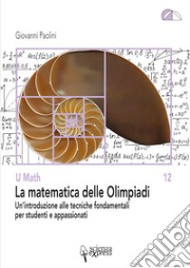 La matematica delle Olimpiadi. Un'introduzione alle tecniche fondamentali per studenti e appassionati libro di Paolini Giovanni