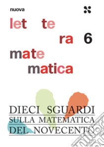 Nuova lettera matematica. Vol. 6: Dieci sguardi sulla matematica del Novecento libro