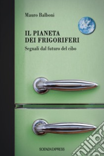 Il pianeta dei frigoriferi. Segnali dal futuro del cibo libro di Balboni Mauro