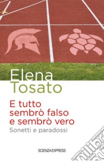 E tutto sembrò falso e sembrò vero. Sonetti e paradossi libro di Tosato Elena