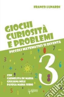 Giochi, curiosità e problemi. Piccoli matematici si diventa. Vol. 3 libro di Lunardi Franco; De Maria Carmelita; Mele Giuliana