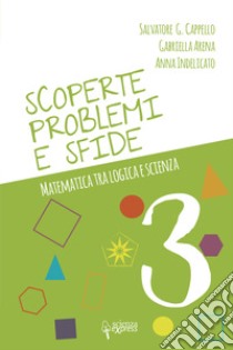 Scoperte, problemi e sfide. Matematica tra logica e scienza. Vol. 3 libro di Cappello Salvatore G.; Arena Gabriella; Indelicato Anna