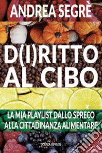 D(i)ritto al cibo. Spreco, dintorni, contorni e... canzoni libro di Segrè Andrea