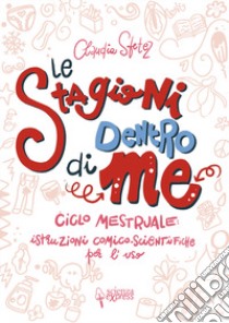 Le stagioni dentro di me. Ciclo mestruale: istruzioni comico-scientifiche per l'uso. Ediz. illustrata libro di Sfetez Claudia