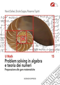 Problem solving in algebra e teoria dei numeri. Preparazione alle gare matematiche libro di Safaei Navid; Suppa Ercole; Tupitti Rosanna