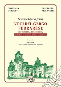 Voci del gergo ferrarese. Detti popolari, curiosità. Scrìvae e lè?ar al fraré?. Mod ad dìr, u?ànz e dó o tré pìlul ad gramàtica libro di Guidetti Floriana; Musacchi Maurizio