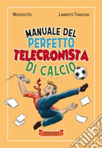 Manuale del perfetto telecronista di calcio. Ediz. illustrata libro di Fei Maurizio; Tomassini Lamberto