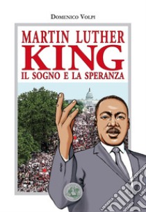 Martin Luther King. Il sogno e la speranza libro di Volpi Domenico