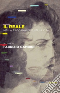 Il reale. Nella psicoanalisi e nella vita libro di Gambini F. (cur.)