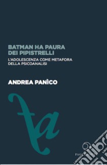 Batman ha paura dei pipistrelli. L'adolescenza come metafora della psicoanalisi libro di Panìco Andrea