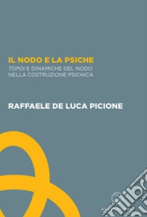 Il nodo e la psiche. Topoi e dinamiche del nodo nella costruzione psichica libro di De Luca Picione Raffaele