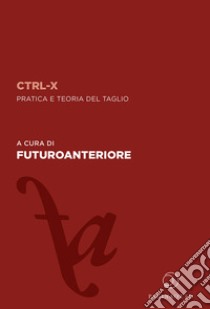 CTRL-X. Pratica e teoria del taglio libro di Futuroanteriore (cur.)