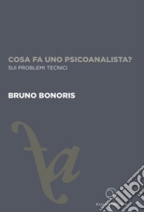 Cosa fa uno psicoanalista? Sui problemi tecnici. Ediz. integrale libro di Bonoris Bruno