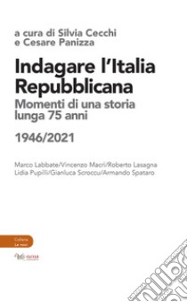 Indagare l'Italia repubblicana. Momenti di una storia lunga 75 anni (1946-2021) libro di Panizza C. (cur.); Cecchi S. (cur.)