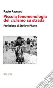 Piccola fenomenologia del ciclismo su strada libro di Pascucci Paolo