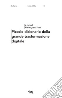 Piccolo dizionario della grande trasformazione digitale libro di Pozzi P. (cur.)