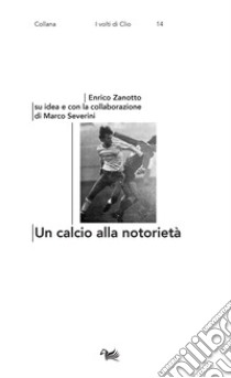 Un calcio alla notorietà libro di Zanotto Enrico; Severini Marco