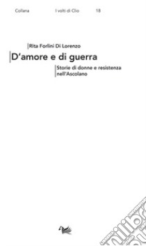 D'amore e di guerra. Storie di donne e resistenza nell'Ascolano libro di Forlini Di Lorenzo Rita