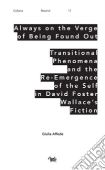 Always on the Verge of Being Found Out Transitional Phenomena and the Re-Emergence of the Self in David Foster Wallace's Fiction libro di Affede Giulia