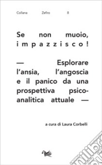 Se non muoio, impazzisco! Esplorare l'ansia, l'angoscia e il panico da una prospettiva psicoanalitica attuale libro di Corbelli L. (cur.)