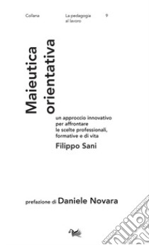 Maieutica orientativa. Un approccio innovativo per affrontare le scelte professionali, formative e di vita libro di Sani Filippo